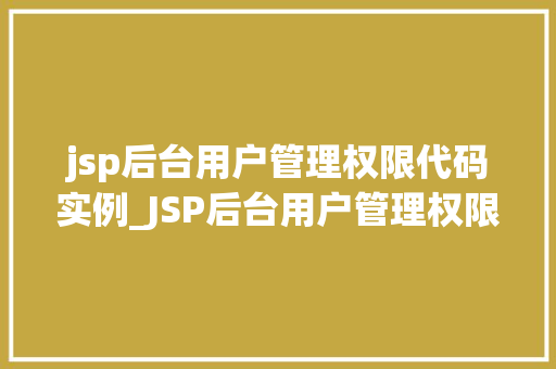 jsp后台用户管理权限代码实例_JSP后台用户管理权限代码实例从入门到精通 第1张 jsp后台用户管理权限代码实例_JSP后台用户管理权限代码实例从入门到精通 第1张
