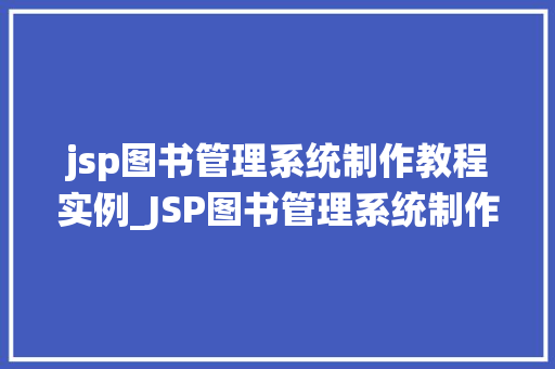 jsp图书管理系统制作教程实例_JSP图书管理系统制作教程实例从零开始打造你的图书库  第1张