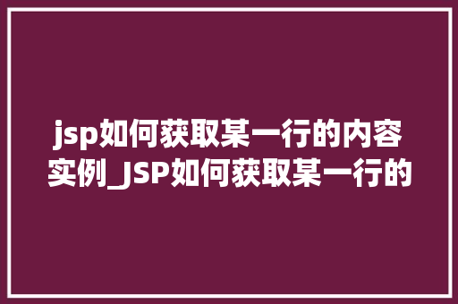 jsp如何获取某一行的内容实例_JSP如何获取某一行的内容实例实操方法大