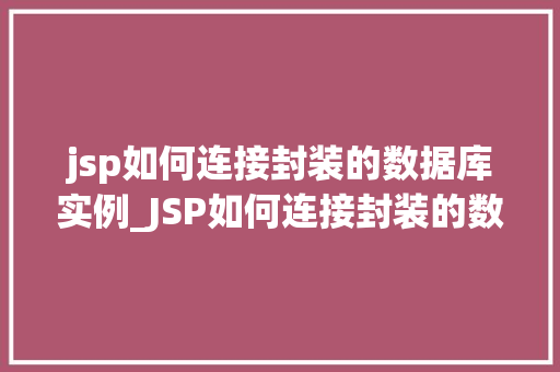 jsp如何连接封装的数据库实例_JSP如何连接封装的数据库实例实操指南与方法分享