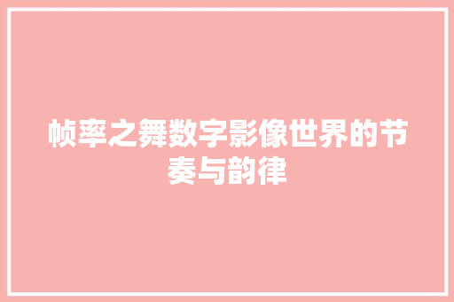 帧率之舞数字影像世界的节奏与韵律