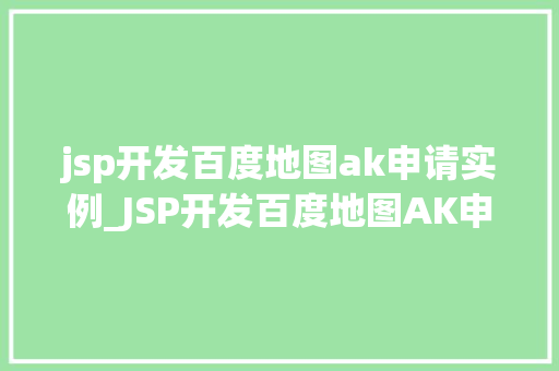jsp开发百度地图ak申请实例_JSP开发百度地图AK申请实例从入门到实战