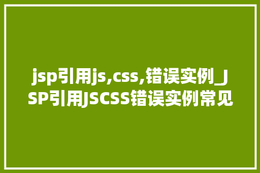 jsp引用js,css,错误实例_JSP引用JSCSS错误实例常见问题及解决方法