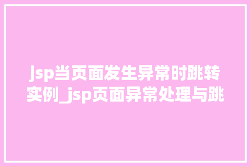 jsp当页面发生异常时跳转实例_jsp页面异常处理与跳转实例详解轻松应对问题，提升用户体验