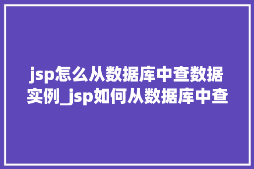 jsp怎么从数据库中查数据实例_jsp如何从数据库中查询数据实例详解