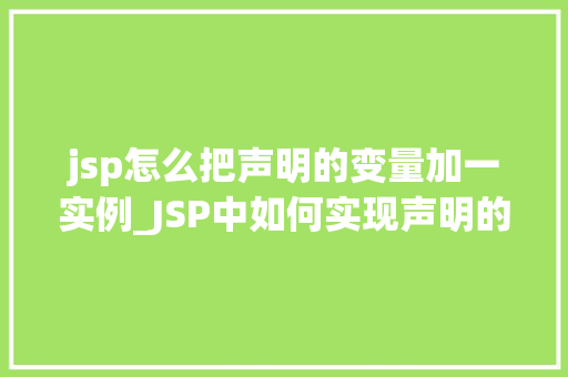 jsp怎么把声明的变量加一实例_JSP中如何实现声明的变量加一实例详解
