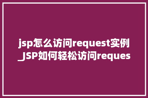 jsp怎么访问request实例_JSP如何轻松访问request实例实战方法大  第1张