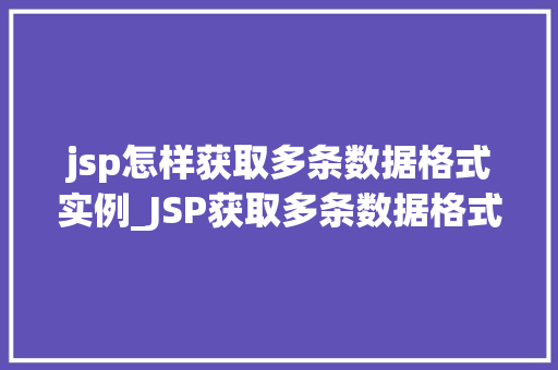 jsp怎样获取多条数据格式实例_JSP获取多条数据格式实例全面与实战例子