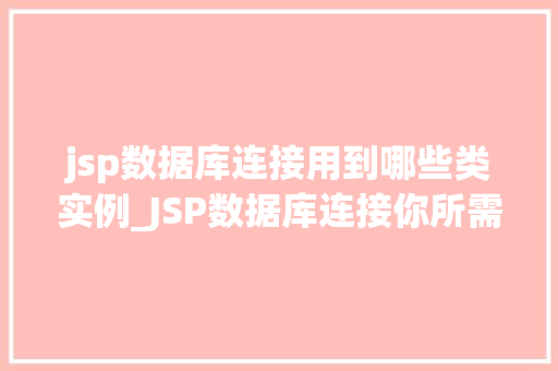 jsp数据库连接用到哪些类实例_JSP数据库连接你所需要知道的那些类实例