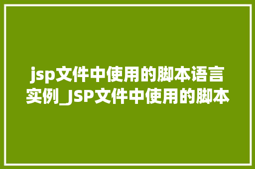jsp文件中使用的脚本语言实例_JSP文件中使用的脚本语言实例详解 第1张 jsp文件中使用的脚本语言实例_JSP文件中使用的脚本语言实例详解 第1张