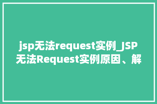 jsp无法request实例_JSP无法Request实例原因、解决方法及预防措施