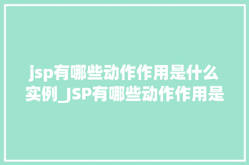 jsp有哪些动作作用是什么实例_JSP有哪些动作作用是什么实例详解