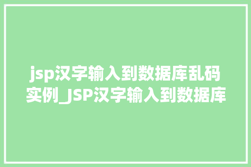 jsp汉字输入到数据库乱码实例_JSP汉字输入到数据库乱码实例及解决方法