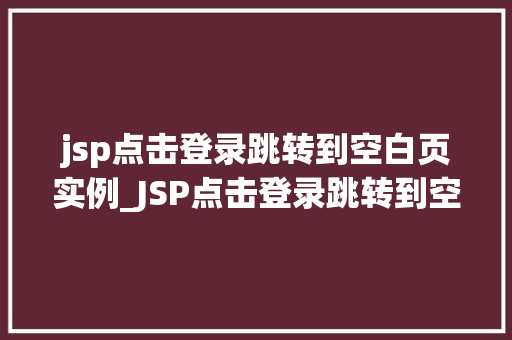 jsp点击登录跳转到空白页实例_JSP点击登录跳转到空白页实例实战与代码分享