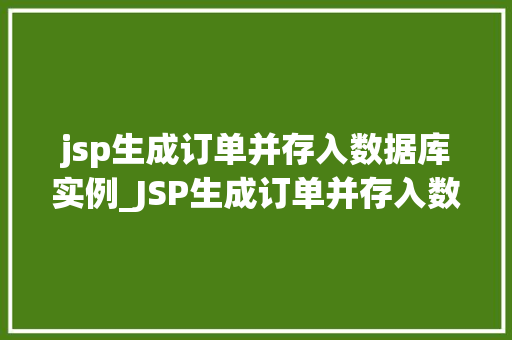jsp生成订单并存入数据库实例_JSP生成订单并存入数据库实例一步步教你实现电商网站的核心功能