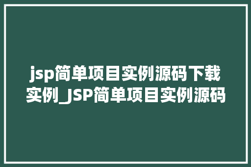 jsp简单项目实例源码下载实例_JSP简单项目实例源码下载实例从入门到方法