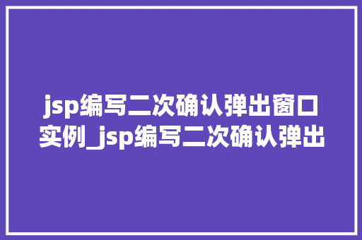 jsp编写二次确认弹出窗口实例_jsp编写二次确认弹出窗口实例轻松实现用户操作确认