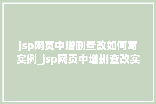 jsp网页中增删查改如何写实例_jsp网页中增删查改实例详解轻松实现数据管理