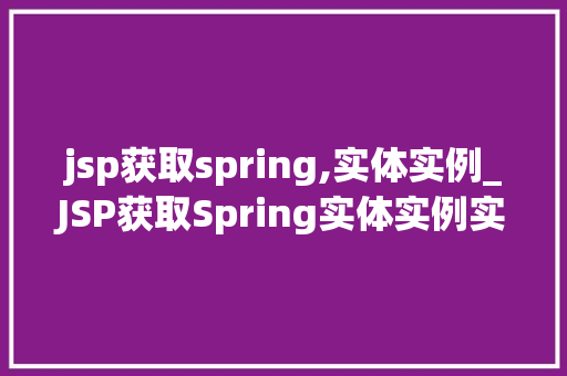 jsp获取spring,实体实例_JSP获取Spring实体实例实战与方法分享