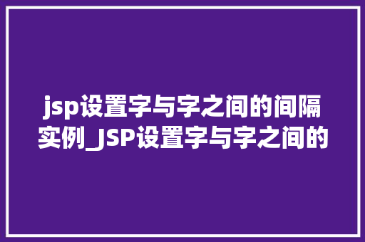 jsp设置字与字之间的间隔实例_JSP设置字与字之间的间隔实例轻松实现个化排版