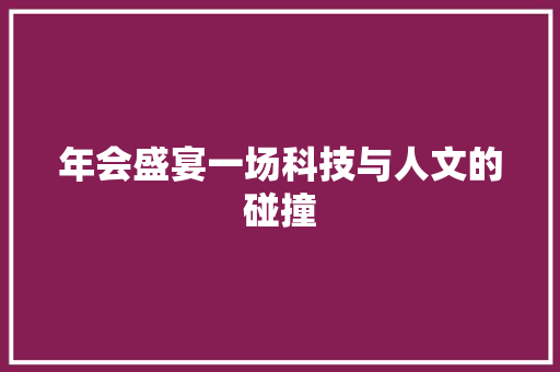 年会盛宴一场科技与人文的碰撞