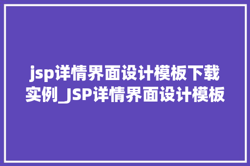 jsp详情界面设计模板下载实例_JSP详情界面设计模板下载实例打造精美页面，提升用户体验