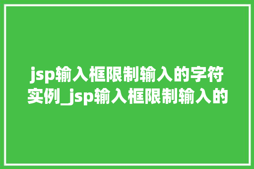 jsp输入框限制输入的字符实例_jsp输入框限制输入的字符实例掌握方法，打造高效用户体验