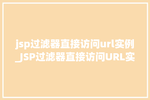jsp过滤器直接访问url实例_JSP过滤器直接访问URL实例详解从入门到精通