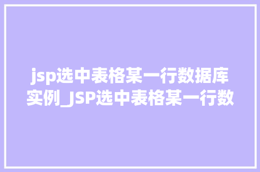jsp选中表格某一行数据库实例_JSP选中表格某一行数据库实例实现交互式数据展示的奥秘