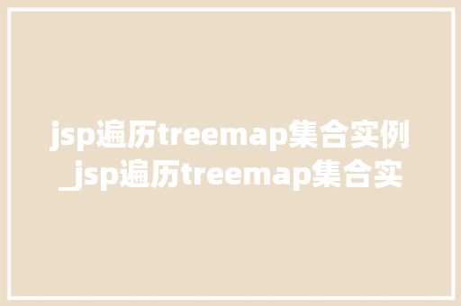 jsp遍历treemap集合实例_jsp遍历treemap集合实例轻松掌握JavaWeb开发方法