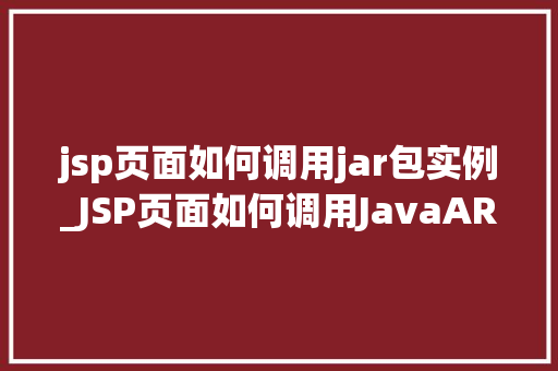 jsp页面如何调用jar包实例_JSP页面如何调用JavaARchive(JAR)包实例详解