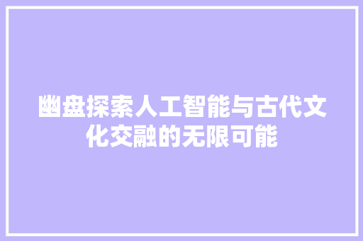 幽盘探索人工智能与古代文化交融的无限可能