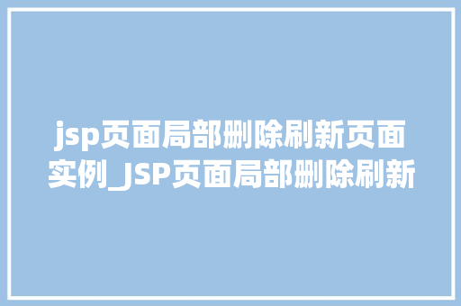jsp页面局部删除刷新页面实例_JSP页面局部删除刷新页面实例轻松实现数据动态更新
