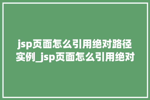 jsp页面怎么引用绝对路径实例_jsp页面怎么引用绝对路径实例详解轻松实现文件资源访问