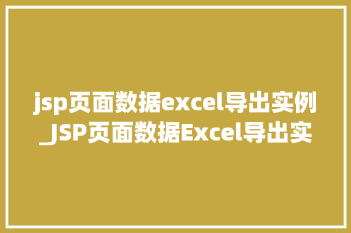 jsp页面数据excel导出实例_JSP页面数据Excel导出实例轻松实现数据导出功能