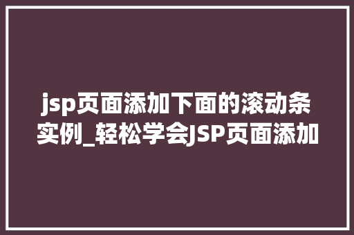 jsp页面添加下面的滚动条实例_轻松学会JSP页面添加滚动条实例详解
