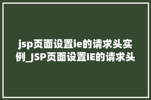 jsp页面设置ie的请求头实例_JSP页面设置IE的请求头实例实战与方法分享