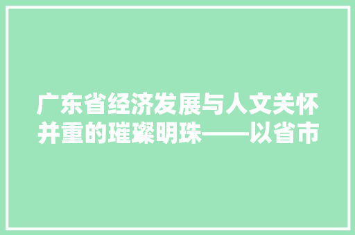 广东省经济发展与人文关怀并重的璀璨明珠——以省市代码13为视角