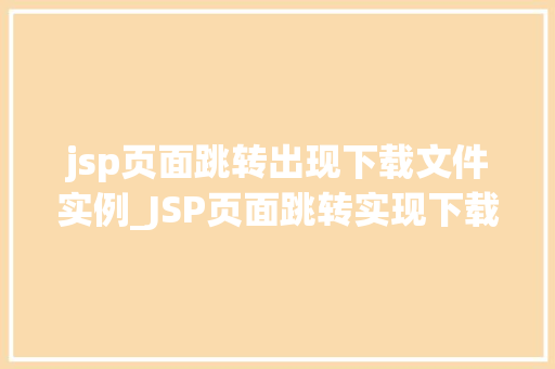 jsp页面跳转出现下载文件实例_JSP页面跳转实现下载文件实例详解