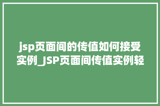 jsp页面间的传值如何接受实例_JSP页面间传值实例轻松掌握页面间数据传递方法  第1张