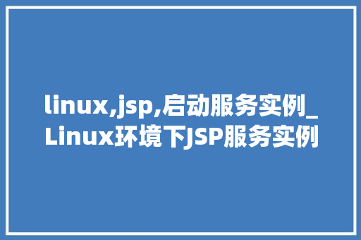 linux,jsp,启动服务实例_Linux环境下JSP服务实例启动全攻略