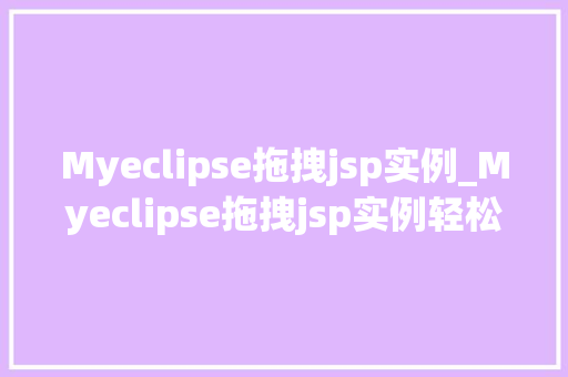 Myeclipse拖拽jsp实例_Myeclipse拖拽jsp实例轻松入门JavaWeb开发
