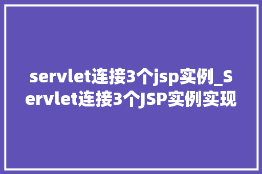 servlet连接3个jsp实例_Servlet连接3个JSP实例实现高效交互的Web应用开发之路