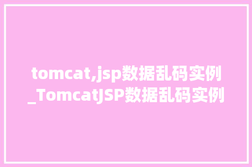 tomcat,jsp数据乱码实例_TomcatJSP数据乱码实例原因分析及解决方法全