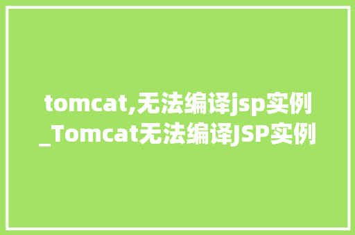 tomcat,无法编译jsp实例_Tomcat无法编译JSP实例原因分析及解决步骤