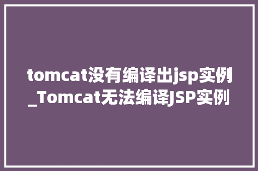 tomcat没有编译出jsp实例_Tomcat无法编译JSP实例的常见原因及解决方法