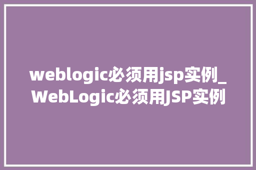 weblogic必须用jsp实例_WebLogic必须用JSP实例企业级应用开发的秘密武器
