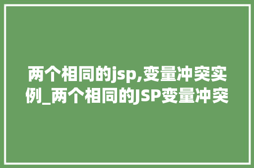 两个相同的jsp,变量冲突实例_两个相同的JSP变量冲突实例与解决方法  第1张