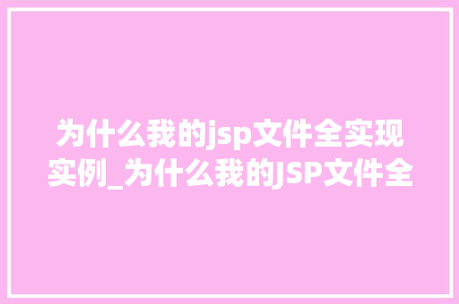 为什么我的jsp文件全实现实例_为什么我的JSP文件全实现实例JSP运行原理与实例应用