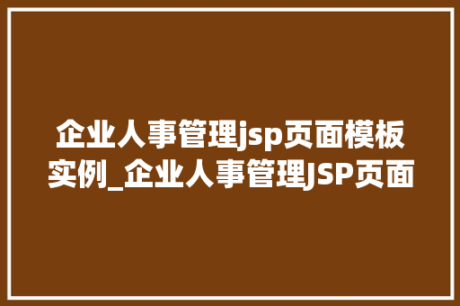 企业人事管理jsp页面模板实例_企业人事管理JSP页面模板实例打造高效HR管理平台